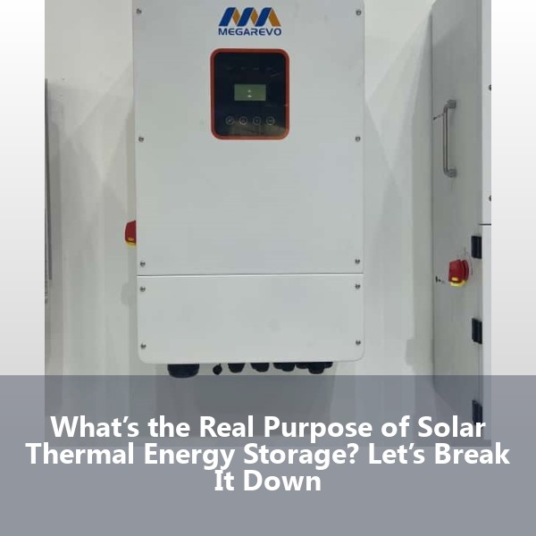 What’s the Real Purpose of Solar Thermal Energy Storage? Let’s Break It Down
